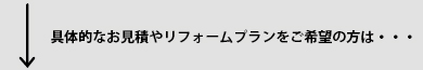 具体的なお見積りやリフォームプランをご希望の方は・・・